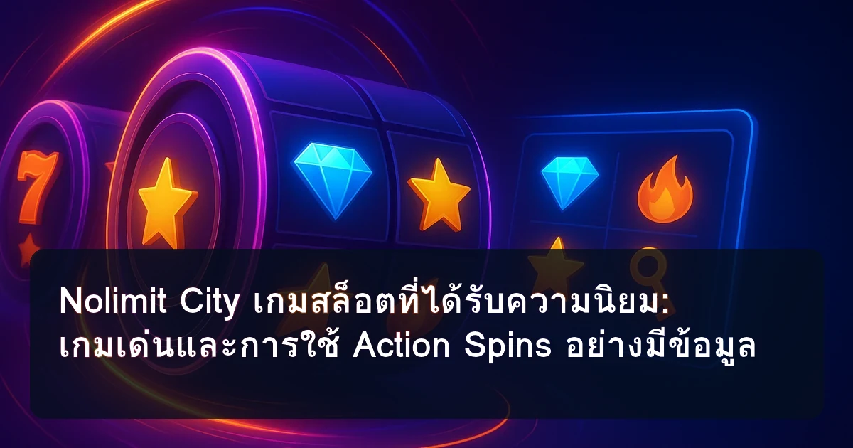 Nolimit City เกมสล็อตที่ได้รับความนิยม: เกมเด่นและการใช้ Action Spins อย่างมีข้อมูล