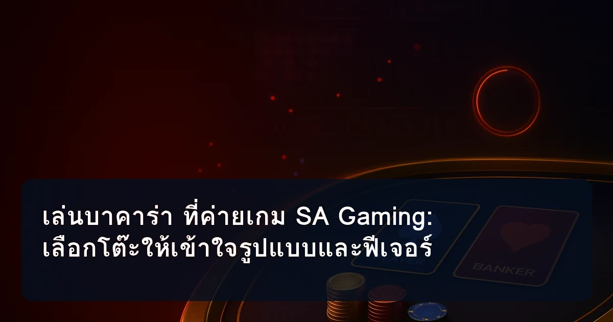 เล่นบาคาร่า ที่ค่ายเกม SA Gaming: เลือกโต๊ะให้เข้าใจรูปแบบและฟีเจอร์